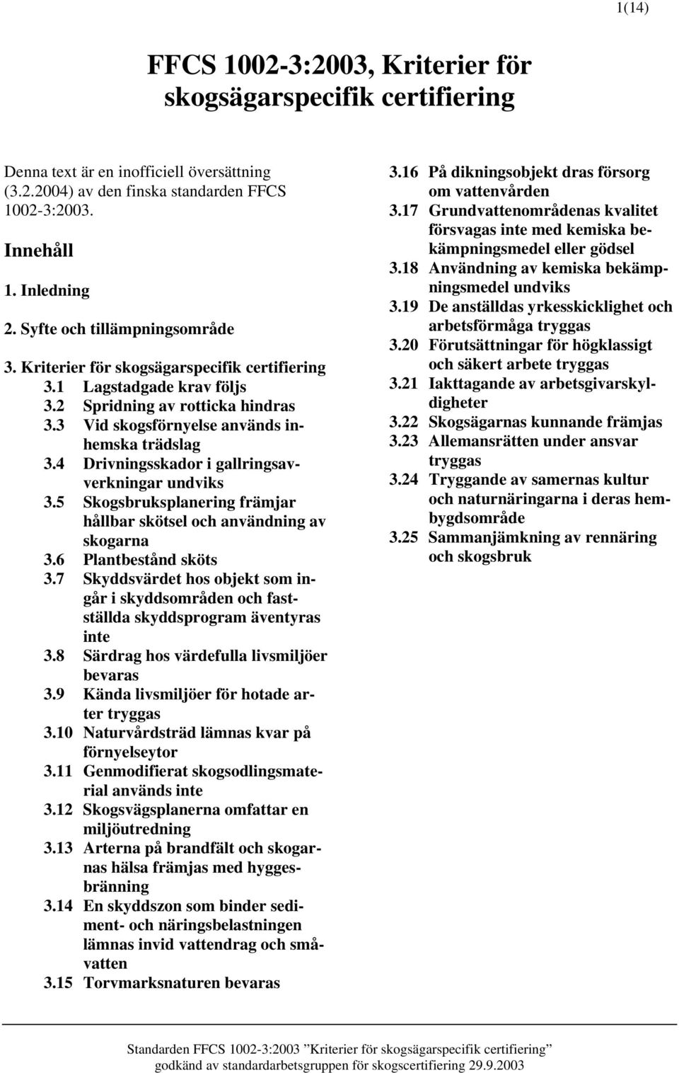 4 Drivningsskador i gallringsavverkningar undviks 3.5 Skogsbruksplanering främjar hållbar skötsel och användning av skogarna 3.6 Plantbestånd sköts 3.