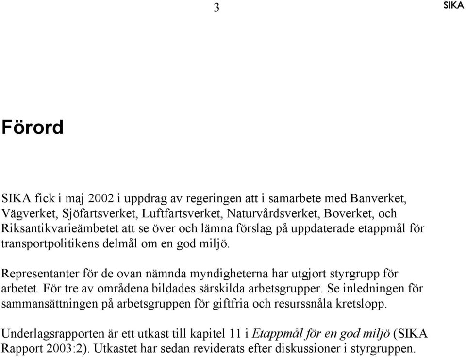 Representanter för de ovan nämnda myndigheterna har utgjort styrgrupp för arbetet. För tre av områdena bildades särskilda arbetsgrupper.