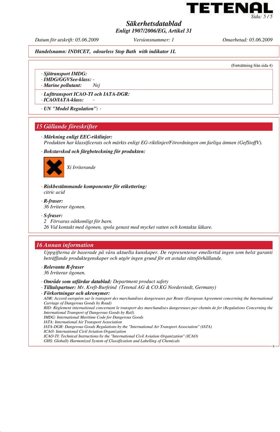 ämnen (GeftoffV). Bokstavskod och färgbeteckning för produkten: Xi Irriterande Riskbestämmande komponenter för etikettering: citric acid R-fraser: 36 Irriterar ögonen.