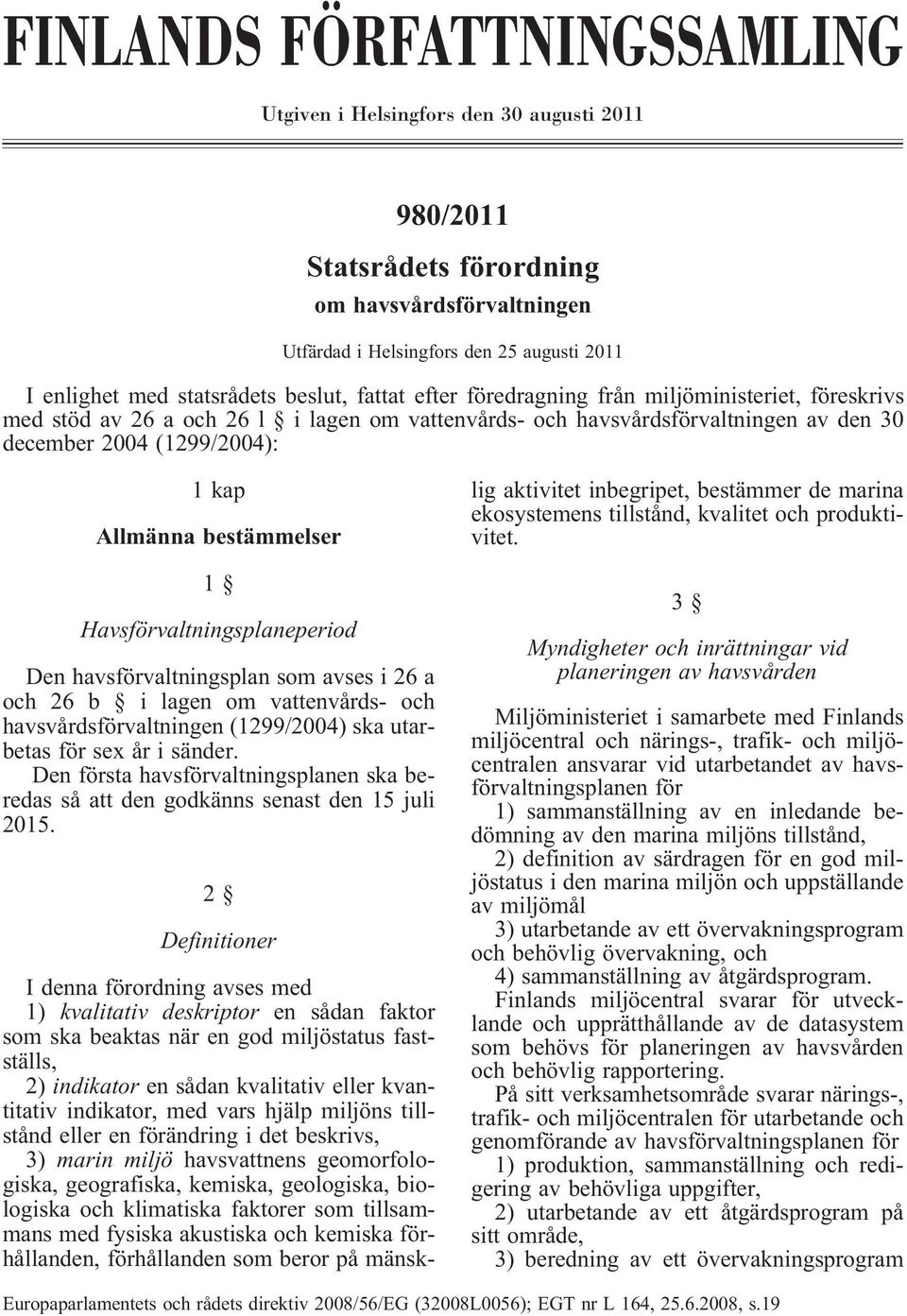 bestämmelser 1 Havsförvaltningsplaneperiod Den havsförvaltningsplan som avses i 26 a och 26 b i lagen om vattenvårds- och havsvårdsförvaltningen (1299/2004) ska utarbetas för sex år i sänder.