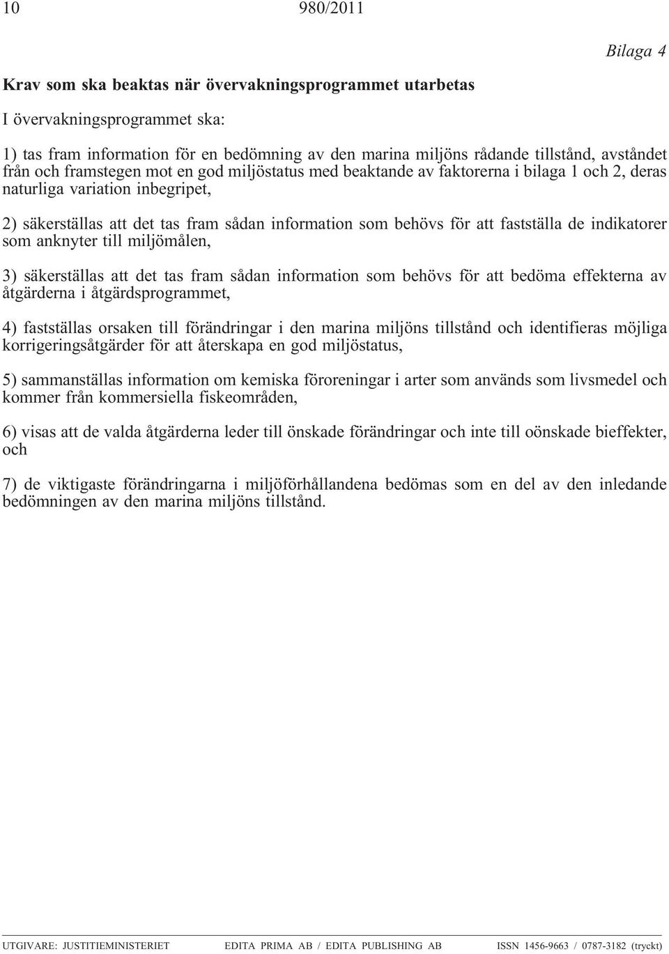 för att fastställa de indikatorer som anknyter till miljömålen, 3) säkerställas att det tas fram sådan information som behövs för att bedöma effekterna av åtgärderna i åtgärdsprogrammet, 4)