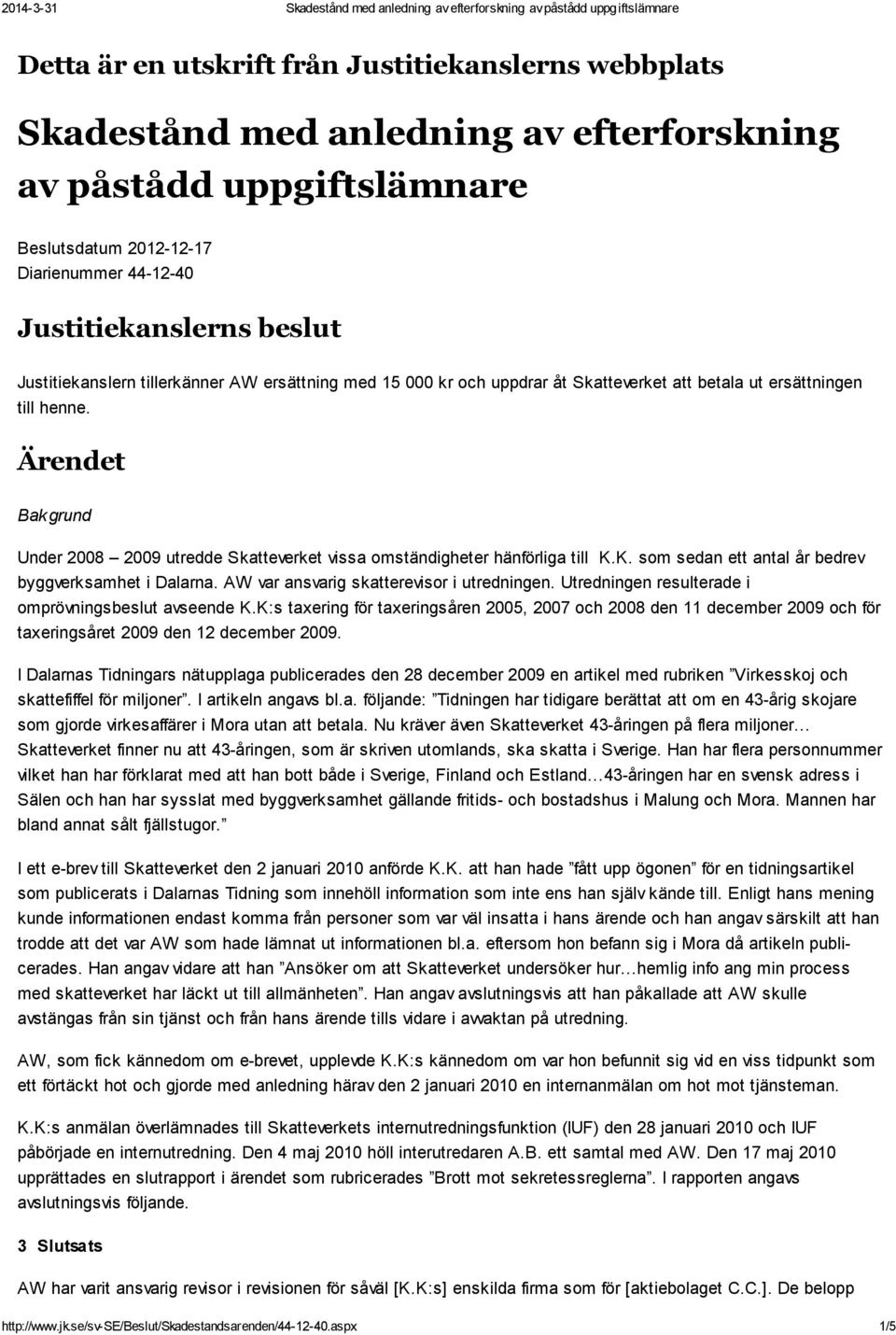 Ärendet Bak grund Under 2008 2009 utredde Skatteverket vissa omständigheter hänförliga till K.K. som sedan ett antal år bedrev byggverksamhet i Dalarna. AW var ansvarig skatterevisor i utredningen.