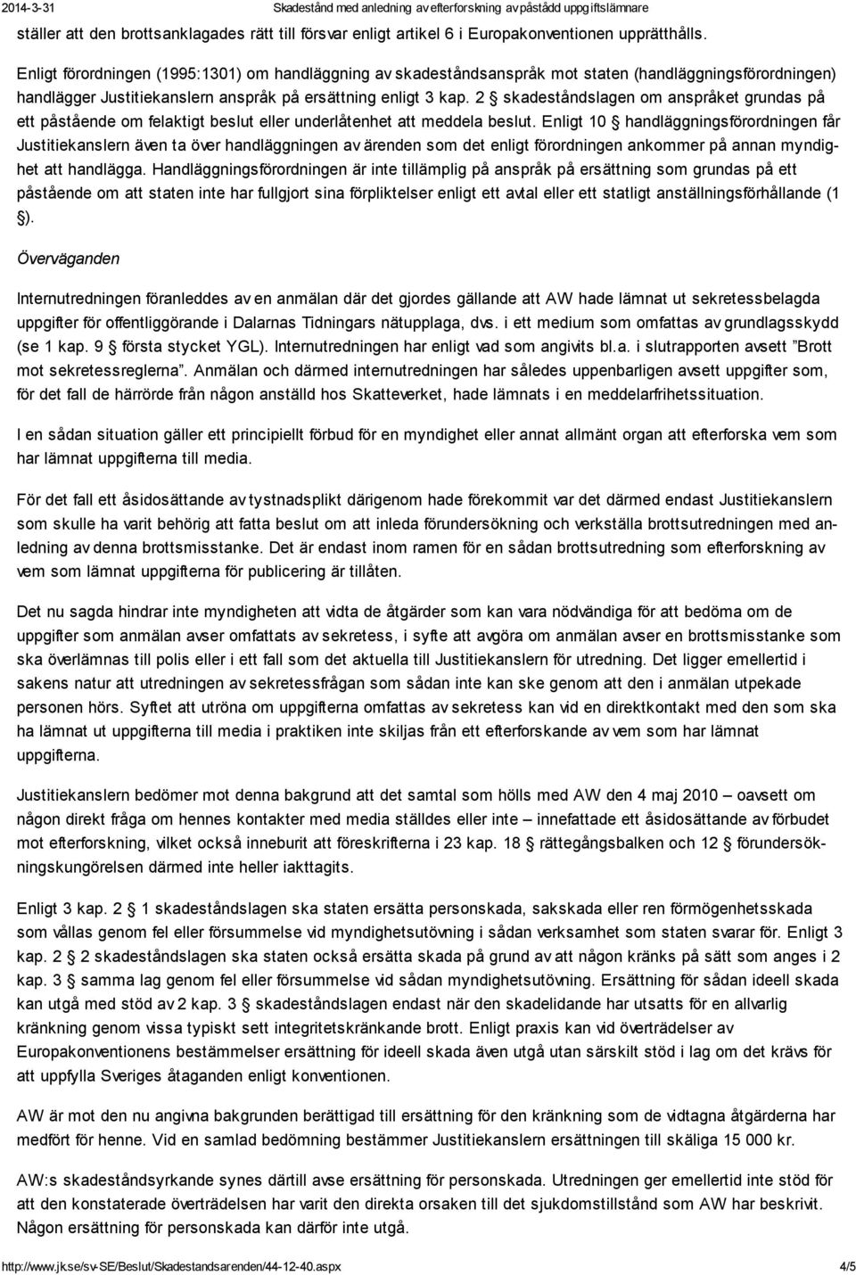 2 skadeståndslagen om anspråket grundas på ett på stående om fel ak tigt beslut eller underlåtenhet att meddela beslut.