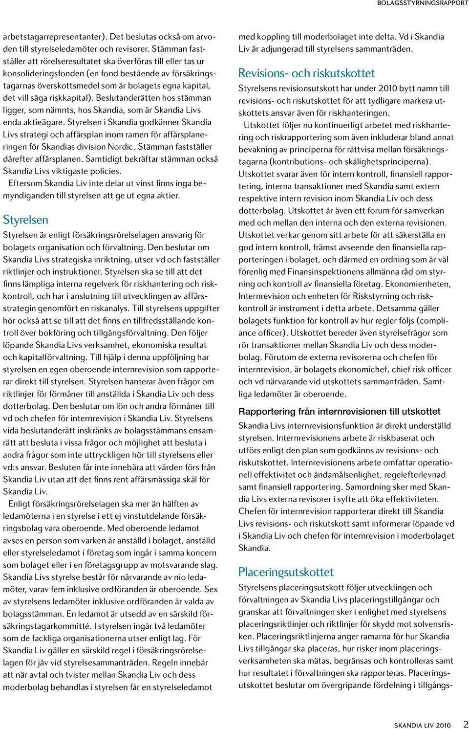 riskkapital). Beslutanderätten hos stämman ligger, som nämnts, hos Skandia, som är Skandia Livs enda aktieägare.