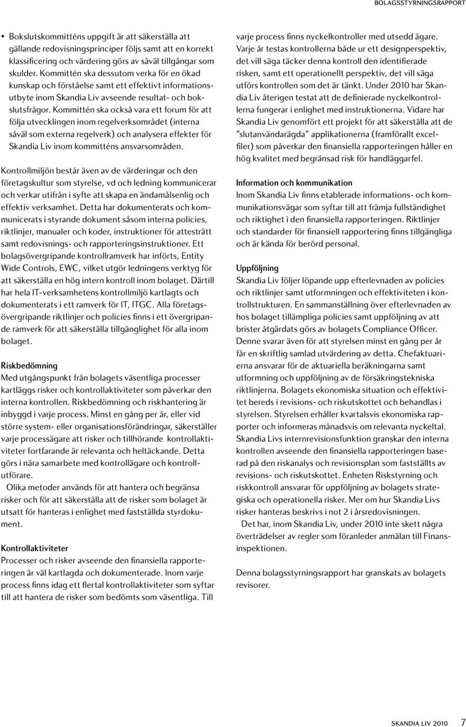 Kommittén ska också vara ett forum för att följa utvecklingen inom regelverksområdet (interna såväl som externa regelverk) och analysera effekter för Skandia Liv inom kommitténs ansvarsområden.