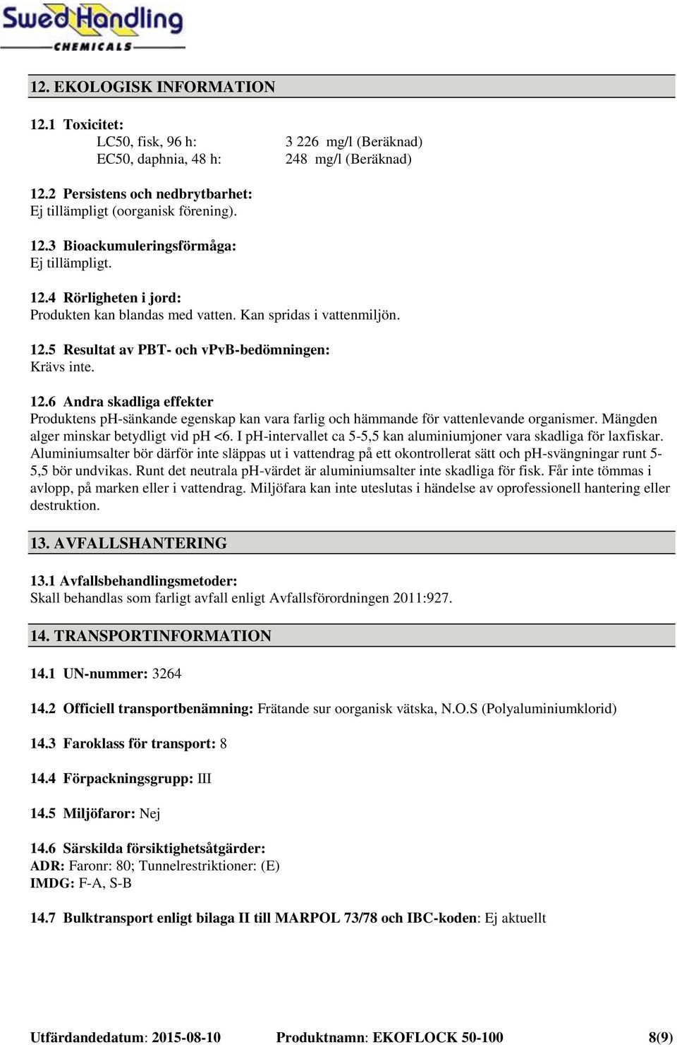 5 Resultat av PBT- och vpvb-bedömningen: Krävs inte. 12.6 Andra skadliga effekter Produktens ph-sänkande egenskap kan vara farlig och hämmande för vattenlevande organismer.