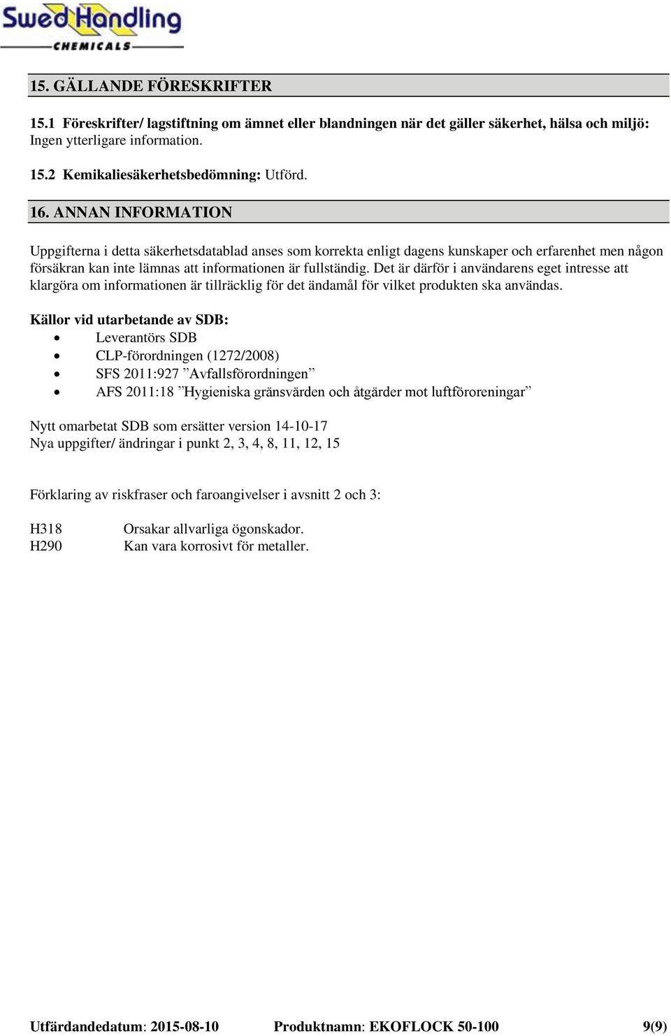 Det är därför i användarens eget intresse att klargöra om informationen är tillräcklig för det ändamål för vilket produkten ska användas.