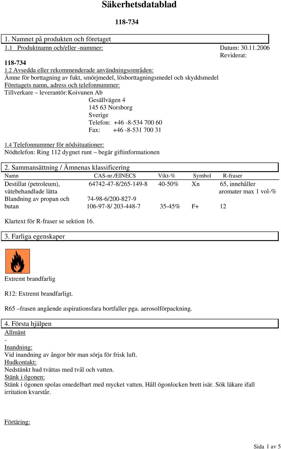 Koivunen Ab Gesällvägen 4 145 63 Norsborg Sverige Telefon: +46 8534 700 60 Fax: +46 8531 700 31 1.4 Telefonnummer för nödsituationer: Nödtelefon: Ring 112 dygnet runt begär giftinformationen 2.