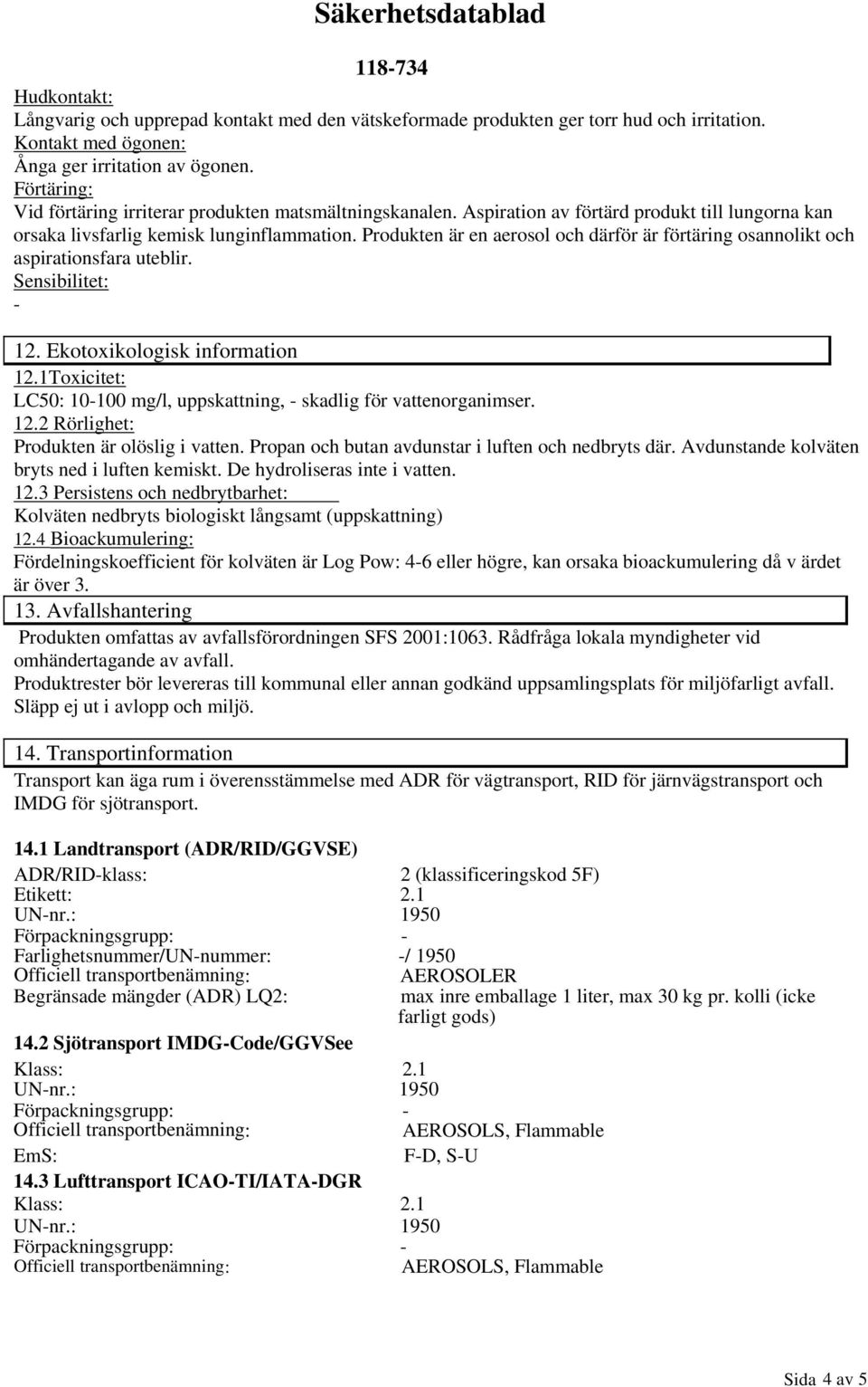 Produkten är en aerosol och därför är förtäring osannolikt och aspirationsfara uteblir. Sensibilitet: 12. Ekotoxikologisk information 12.