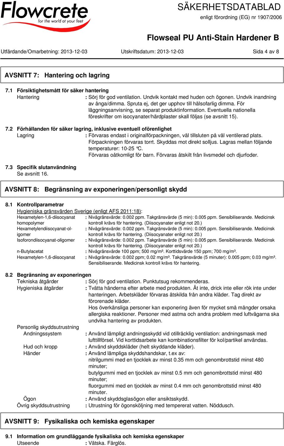 För läggningsanvisning, se separat produktinformation. Eventuella nationella föreskrifter om isocyanater/härdplaster skall följas (se avsnitt 15). 7.