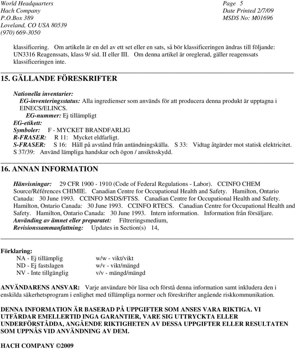 GÄLLANDE FÖRESKRIFTER Nationella inventarier: EG-inventeringsstatus: Alla ingredienser som används för att producera denna produkt är upptagna i EINECS/ELINCS.
