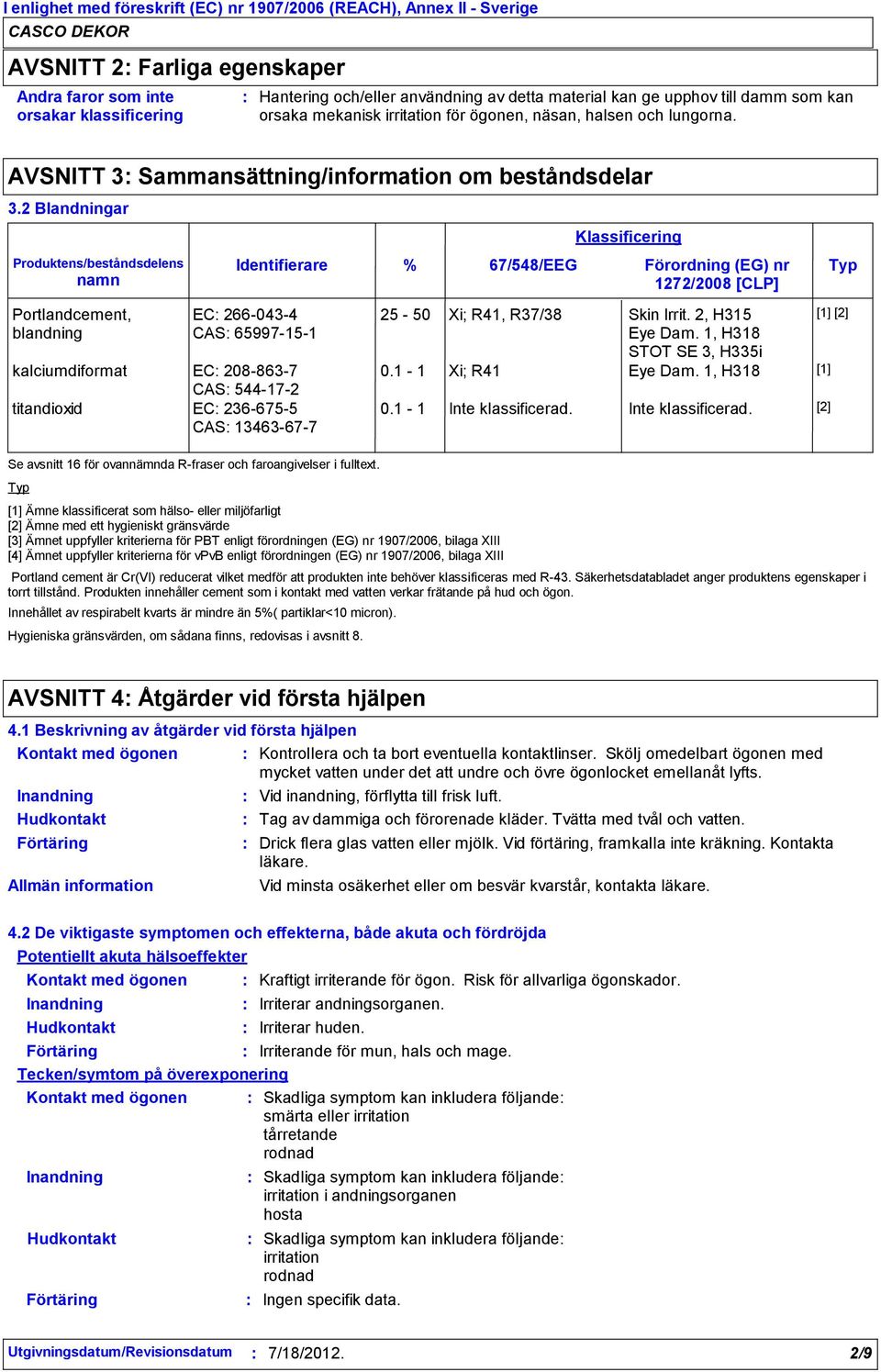 2 Blandningar Produktens/beståndsdelens namn Portlandcement, blandning Typ Identifierare EC 2660434 CAS 65997151 kalciumdiformat EC 2088637 CAS 544172 titandioxid EC 2366755 CAS 13463677 Se avsnitt