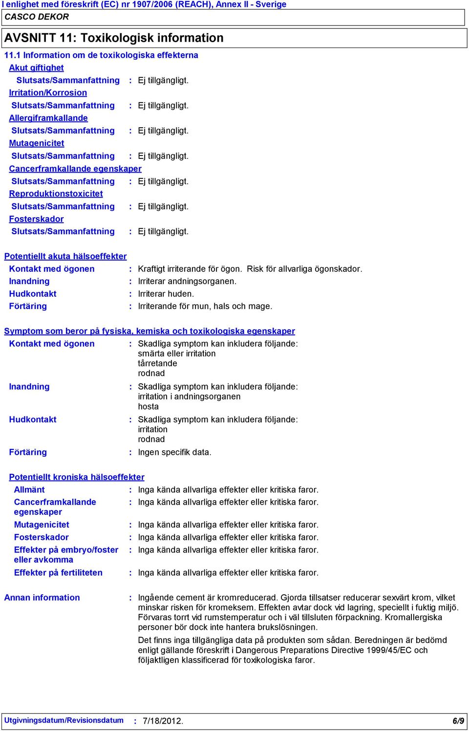 hälsoeffekter Kontakt med ögonen Kraftigt irriterande för ögon. Risk för allvarliga ögonskador. Irriterar andningsorganen. Irriterar huden. Irriterande för mun, hals och mage.