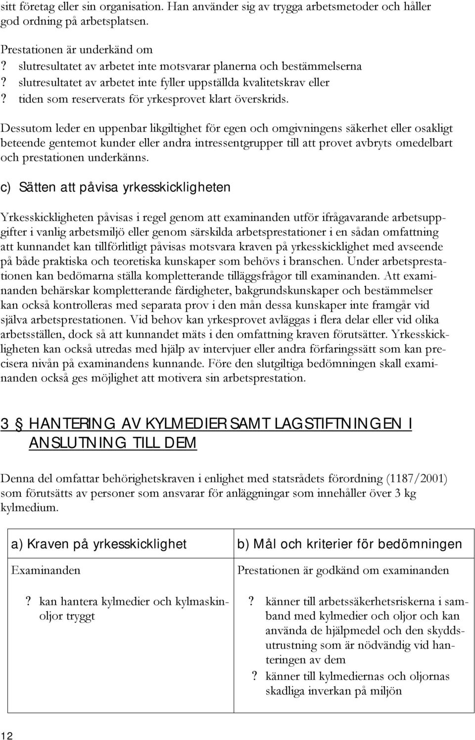 Dessutom leder en uppenbar likgiltighet för egen och omgivningens säkerhet eller osakligt beteende gentemot kunder eller andra intressentgrupper till att provet avbryts omedelbart och prestationen