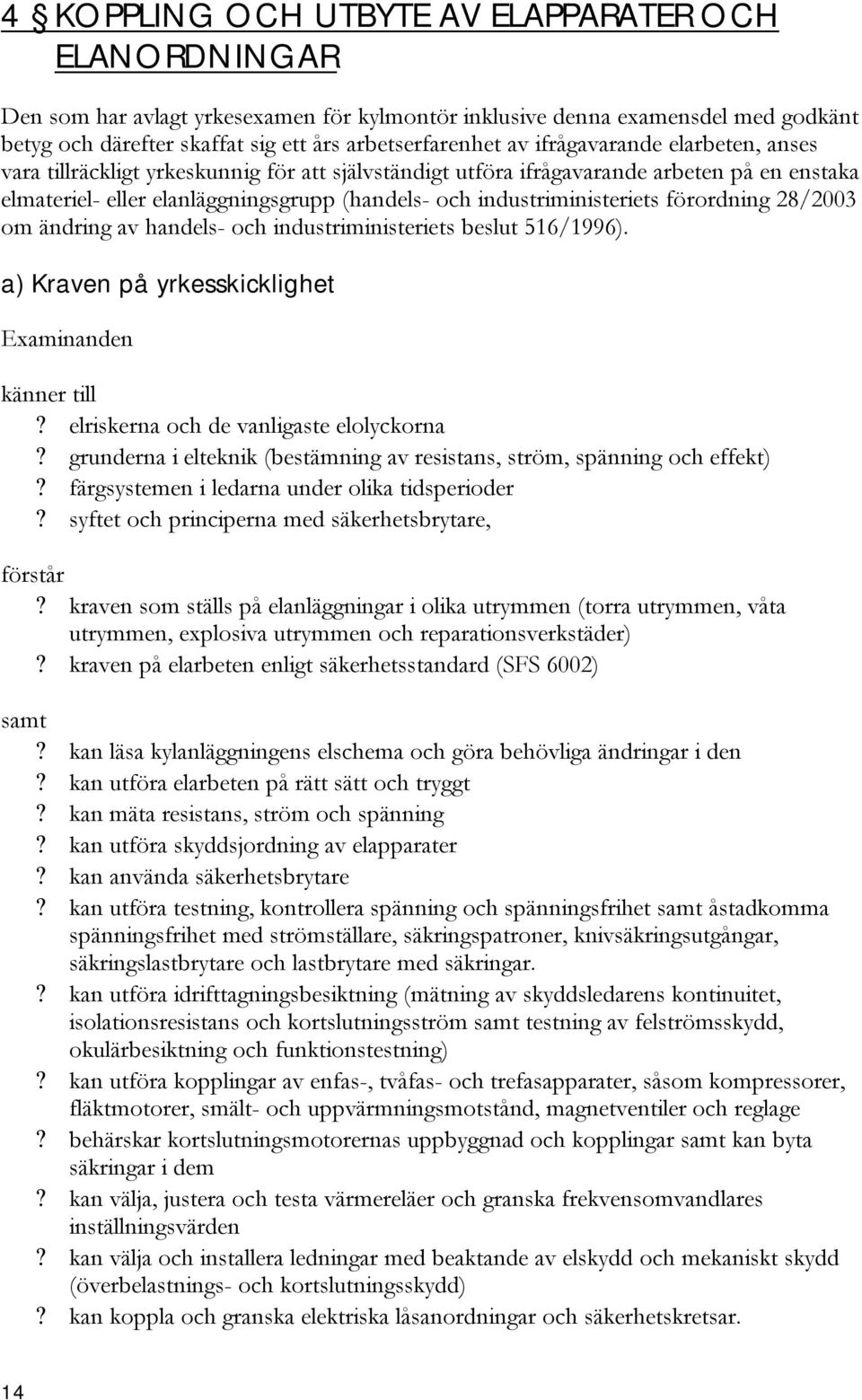 förordning 28/2003 om ändring av handels- och industriministeriets beslut 516/1996). a) Kraven på yrkesskicklighet Examinanden känner till? elriskerna och de vanligaste elolyckorna?