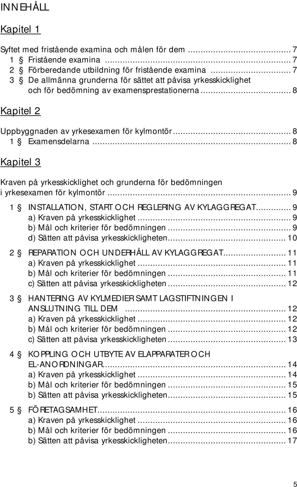 .. 8 Kapitel 3 Kraven på yrkesskicklighet och grunderna för bedömningen i yrkesexamen för kylmontör... 9 1 INSTALLATION, START OCH REGLERING AV KYLAGGREGAT... 9 a) Kraven på yrkesskicklighet.