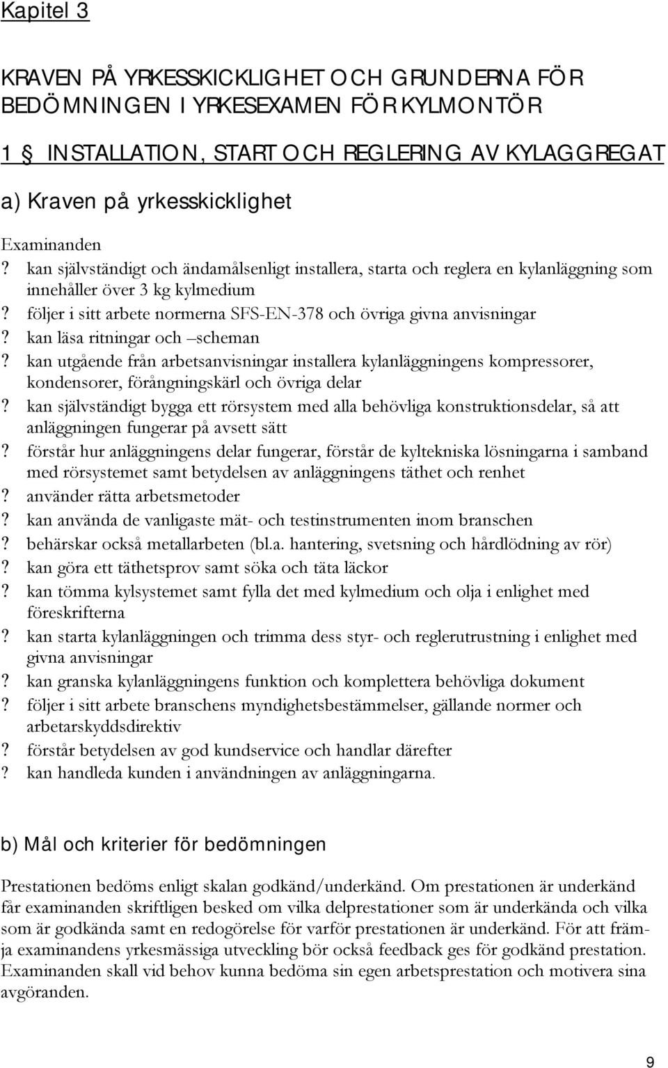 kan läsa ritningar och scheman? kan utgående från arbetsanvisningar installera kylanläggningens kompressorer, kondensorer, förångningskärl och övriga delar?