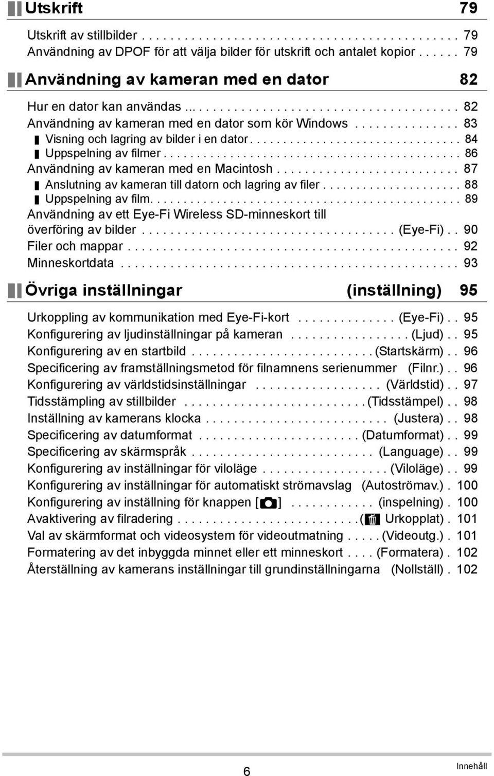 .............. 83 Visning och lagring av bilder i en dator................................ 84 Uppspelning av filmer............................................. 86 Användning av kameran med en Macintosh.