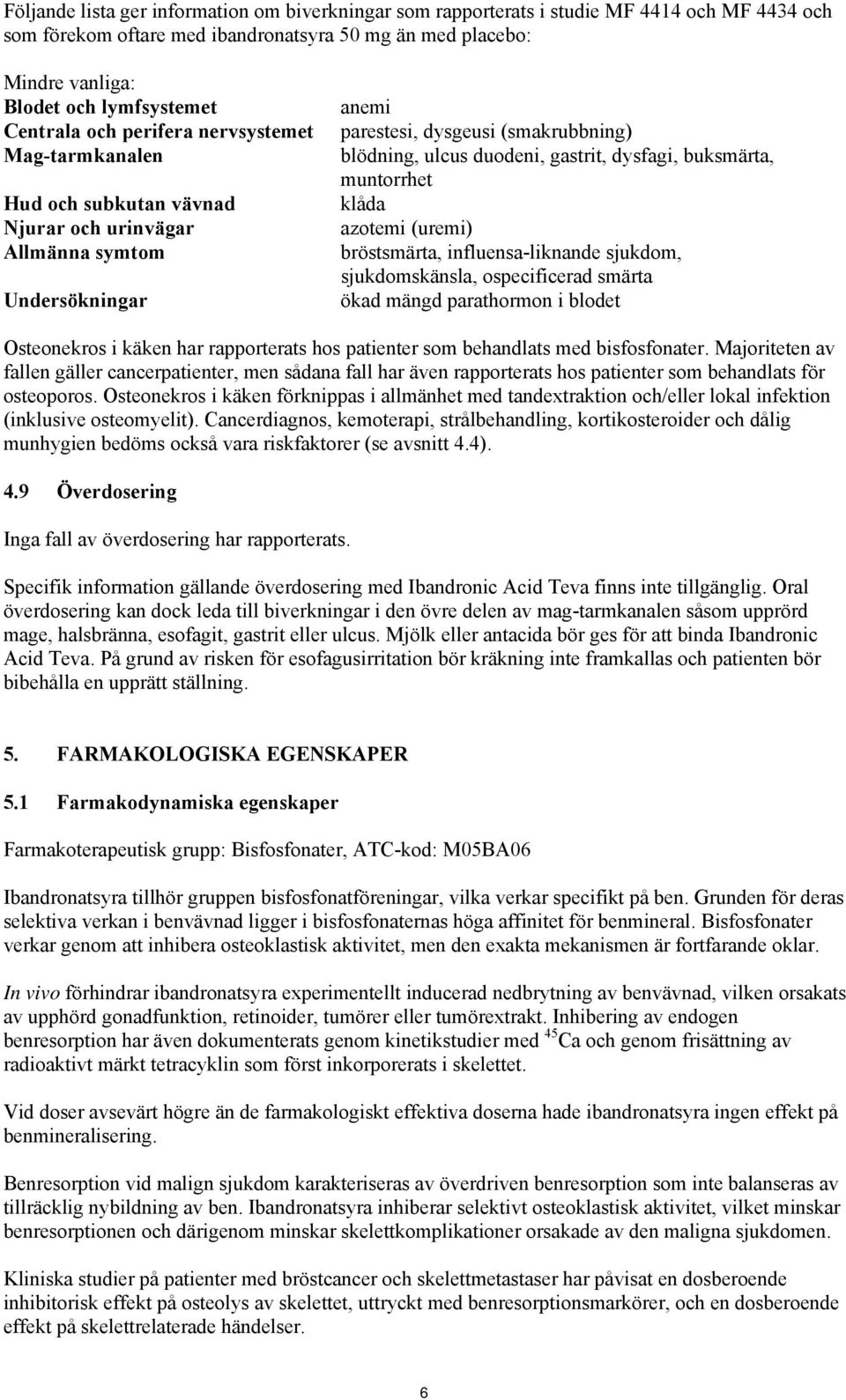 gastrit, dysfagi, buksmärta, muntorrhet klåda azotemi (uremi) bröstsmärta, influensa-liknande sjukdom, sjukdomskänsla, ospecificerad smärta ökad mängd parathormon i blodet Osteonekros i käken har