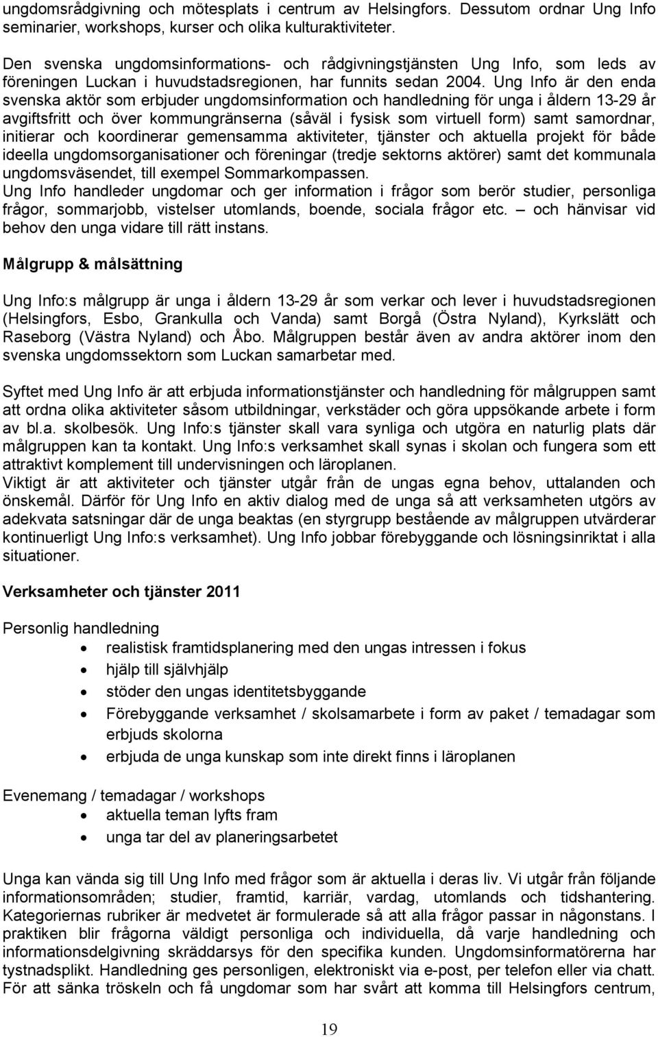 Ung Info är den enda svenska aktör som erbjuder ungdomsinformation och handledning för unga i åldern 13-29 år avgiftsfritt och över kommungränserna (såväl i fysisk som virtuell form) samt samordnar,