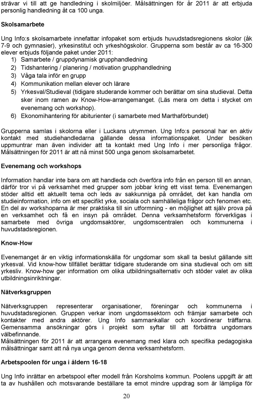 Grupperna som består av ca 16-300 elever erbjuds följande paket under 2011: 1) Samarbete / gruppdynamisk grupphandledning 2) Tidshantering / planering / motivation grupphandledning 3) Våga tala inför