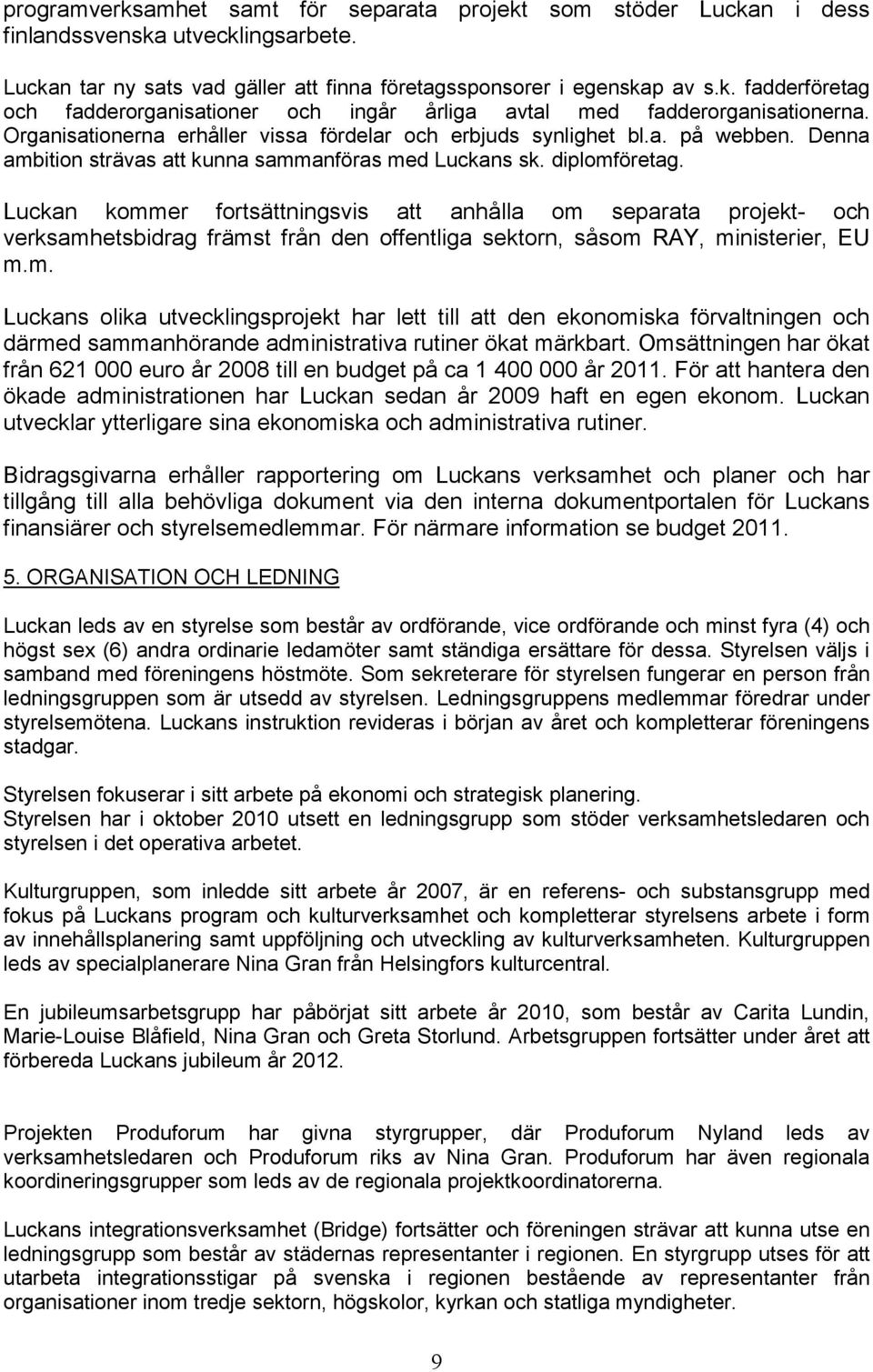 Luckan kommer fortsättningsvis att anhålla om separata projekt- och verksamhetsbidrag främst från den offentliga sektorn, såsom RAY, ministerier, EU m.m. Luckans olika utvecklingsprojekt har lett till att den ekonomiska förvaltningen och därmed sammanhörande administrativa rutiner ökat märkbart.