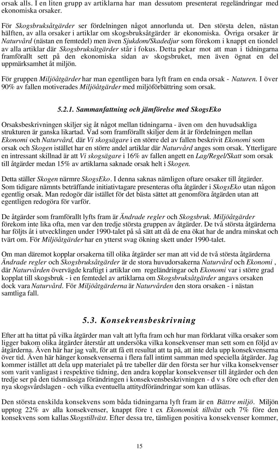 Övriga orsaker är Naturvård (nästan en femtedel) men även Sjukdom/Skadedjur som förekom i knappt en tiondel av alla artiklar där Skogsbruksåtgärder står i fokus.