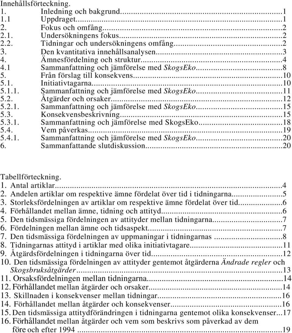 2. Åtgärder och orsaker...12 5.2.1. Sammanfattning och jämförelse med SkogsEko...15 5.3. Konsekvensbeskrivning...15 5.3.1. Sammanfattning och jämförelse med SkogsEko...18 5.4. Vem påverkas...19 5.4.1. Sammanfattning och jämförelse med SkogsEko...20 6.