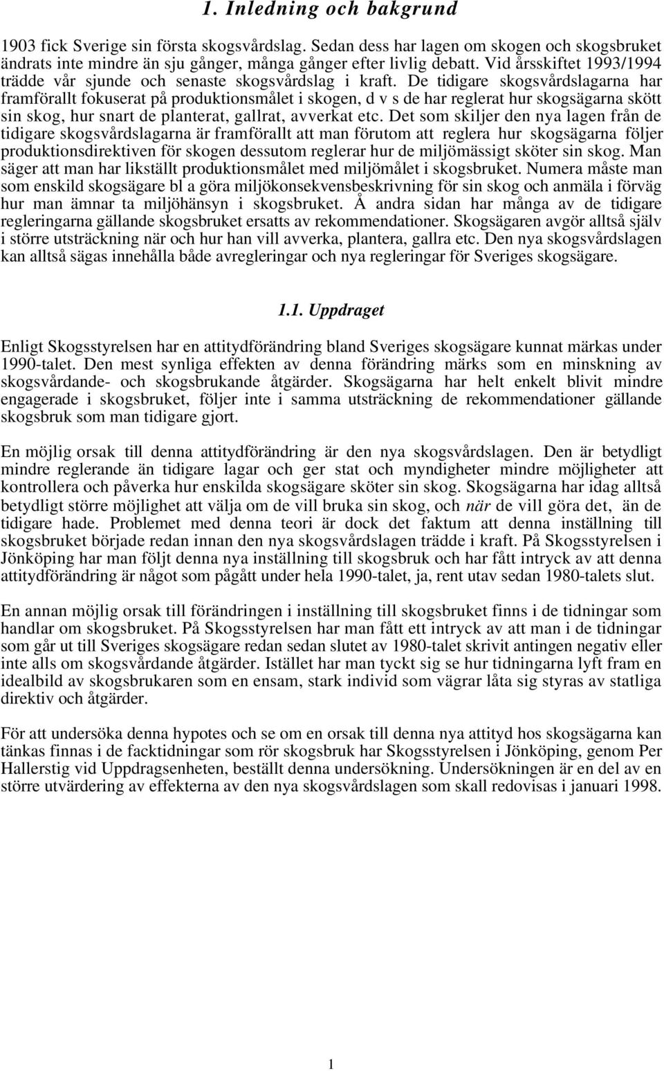 De tidigare skogsvårdslagarna har framförallt fokuserat på produktionsmålet i skogen, d v s de har reglerat hur skogsägarna skött sin skog, hur snart de planterat, gallrat, avverkat etc.