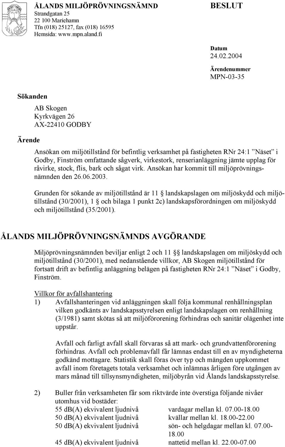 sågverk, virkestork, renserianläggning jämte upplag för råvirke, stock, flis, bark och sågat virk. Ansökan har kommit till miljöprövningsnämnden den 26.06.2003.