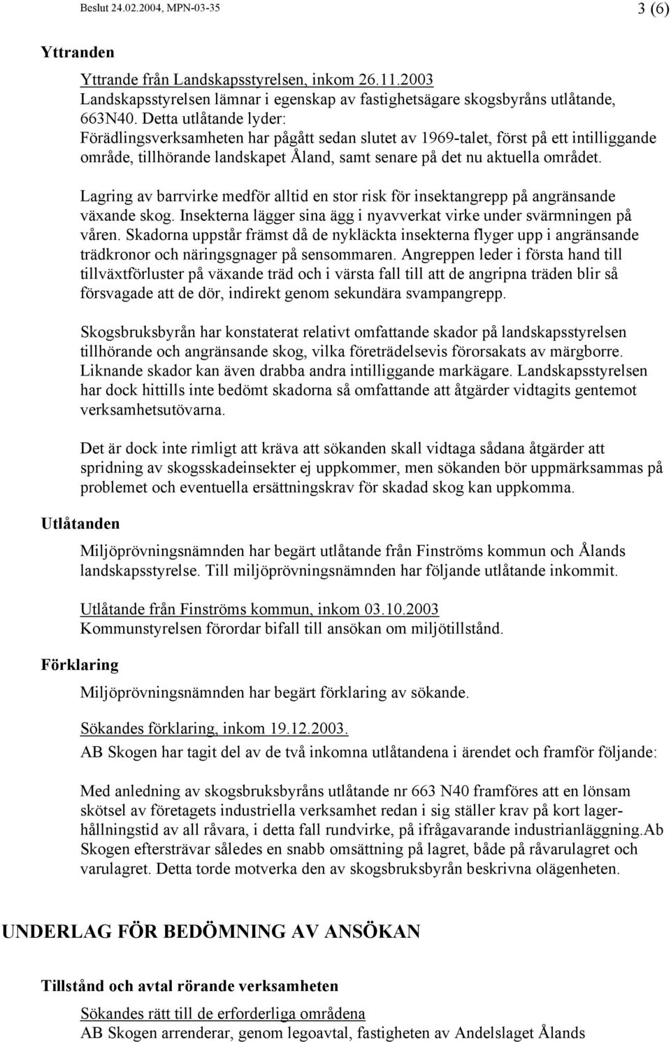 Lagring av barrvirke medför alltid en stor risk för insektangrepp på angränsande växande skog. Insekterna lägger sina ägg i nyavverkat virke under svärmningen på våren.