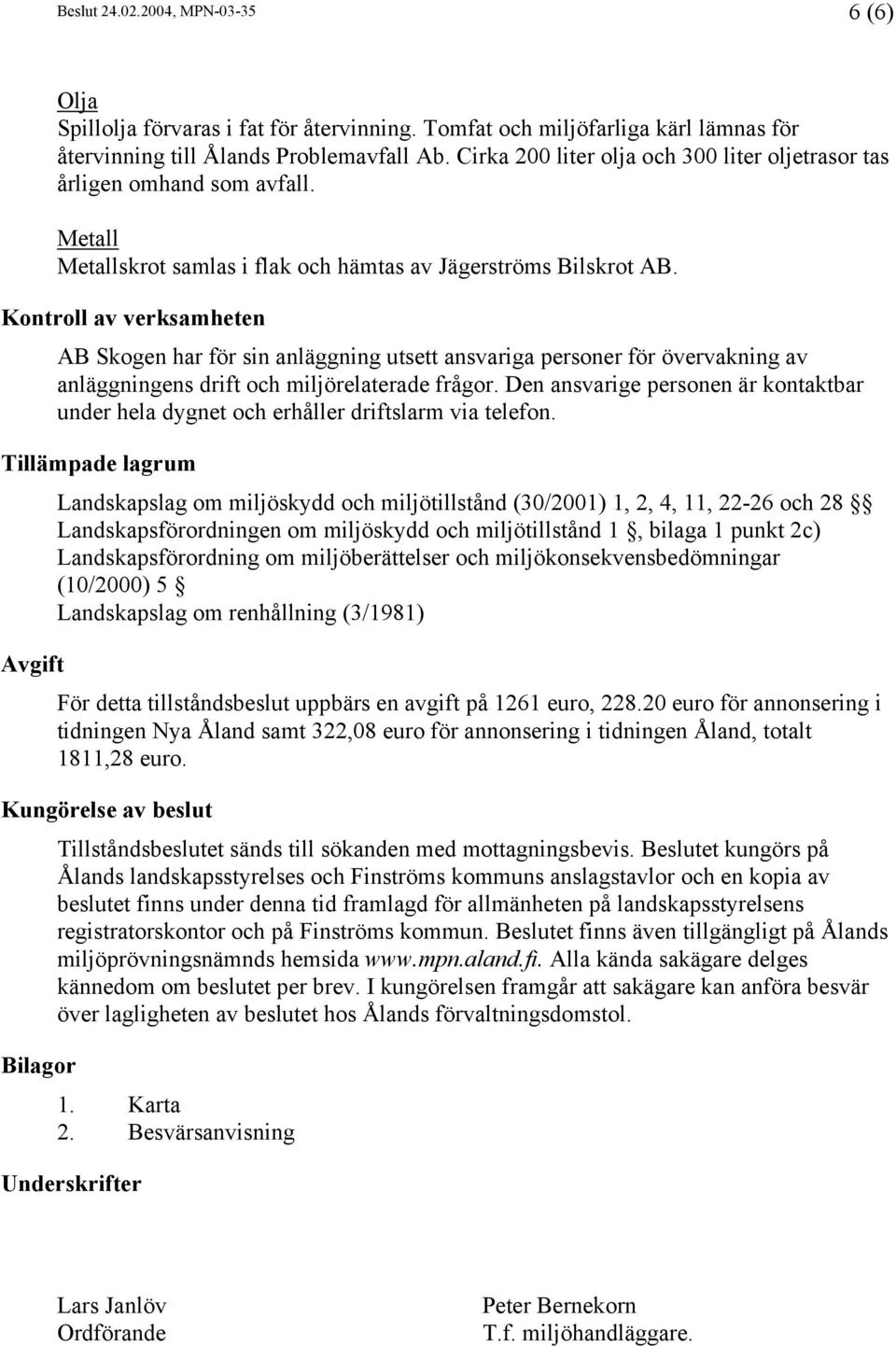 Kontroll av verksamheten AB Skogen har för sin anläggning utsett ansvariga personer för övervakning av anläggningens drift och miljörelaterade frågor.