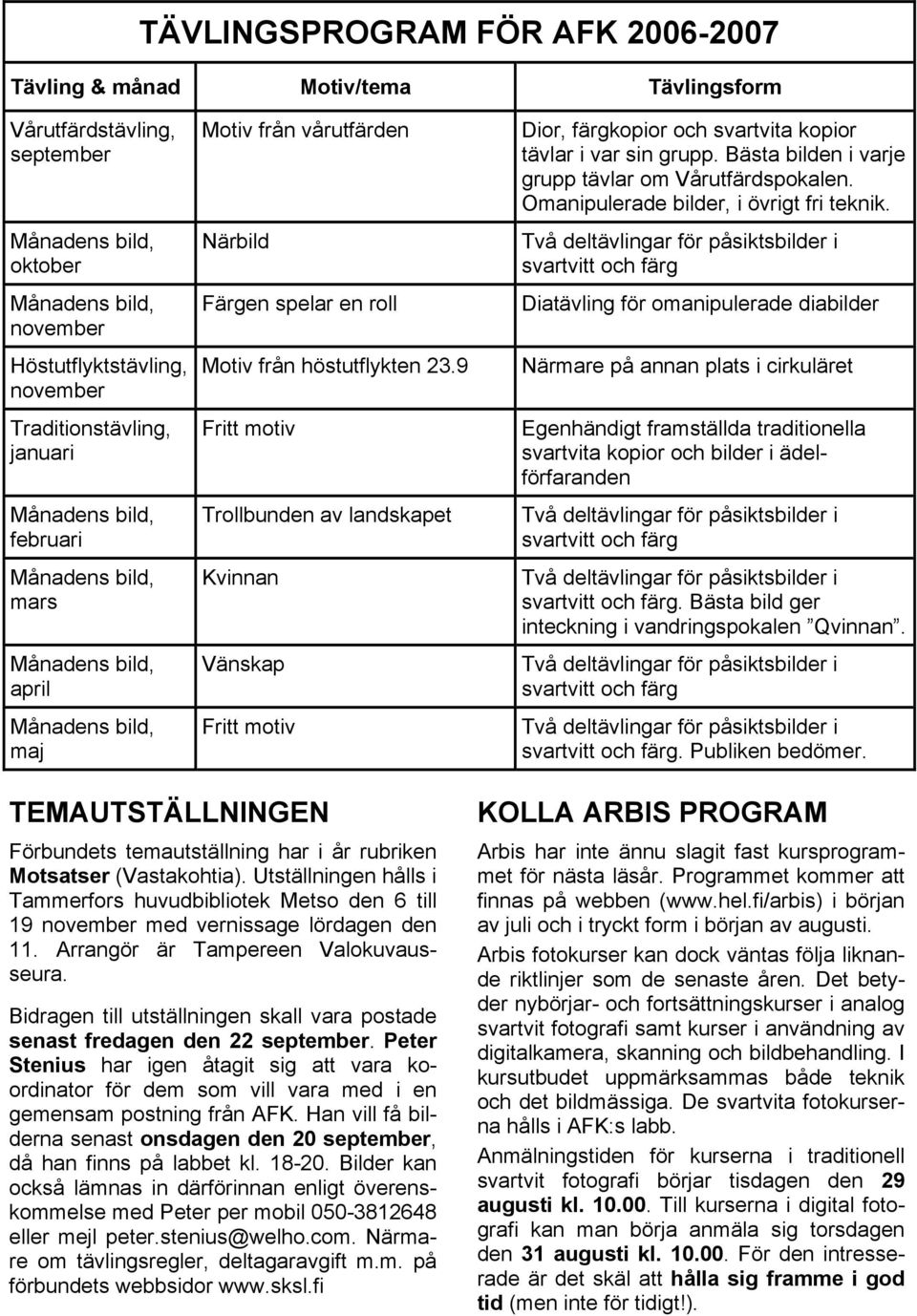 9 Fritt motiv Trollbunden av landskapet Kvinnan Vänskap Fritt motiv Dior, färgkopior och svartvita kopior tävlar i var sin grupp. Bästa bilden i varje grupp tävlar om Vårutfärdspokalen.