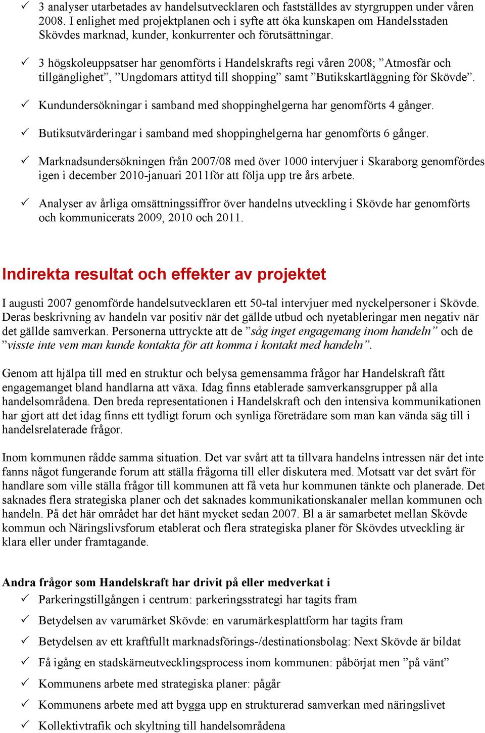 3 högskoleuppsatser har genomförts i Handelskrafts regi våren 2008; Atmosfär och tillgänglighet, Ungdomars attityd till shopping samt Butikskartläggning för Skövde.