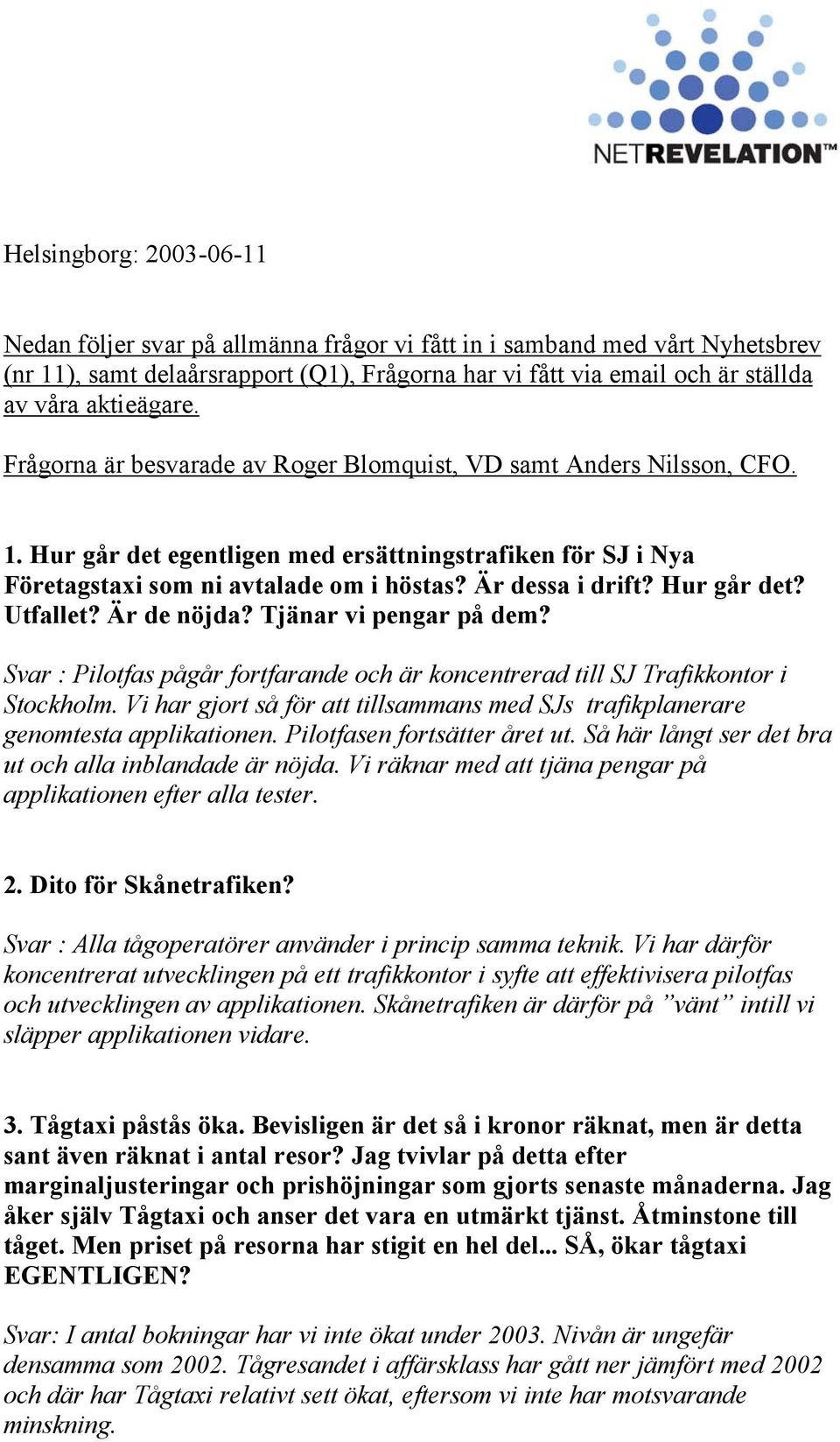 Är dessa i drift? Hur går det? Utfallet? Är de nöjda? Tjänar vi pengar på dem? Svar : Pilotfas pågår fortfarande och är koncentrerad till SJ Trafikkontor i Stockholm.