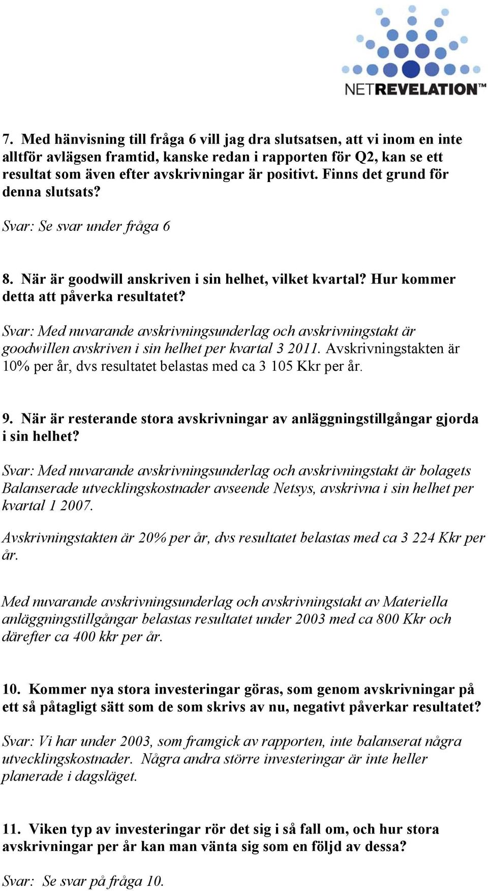 Svar: Med nuvarande avskrivningsunderlag och avskrivningstakt är goodwillen avskriven i sin helhet per kvartal 3 2011.