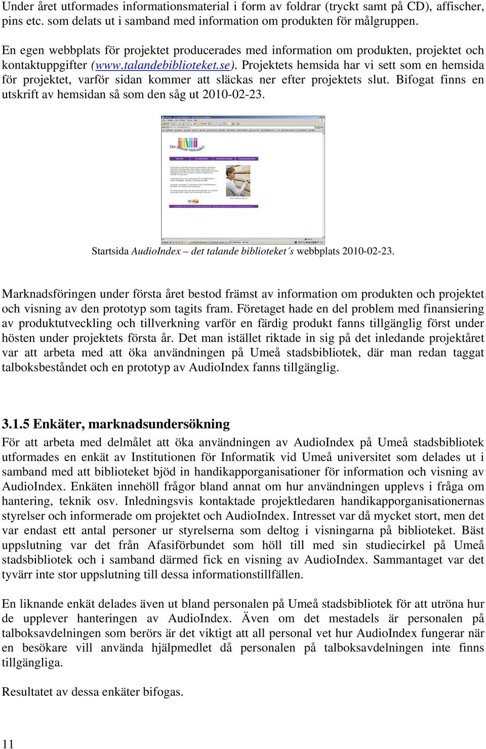 Projektets hemsida har vi sett som en hemsida för projektet, varför sidan kommer att släckas ner efter projektets slut. Bifogat finns en utskrift av hemsidan så som den såg ut 2010-02-23.