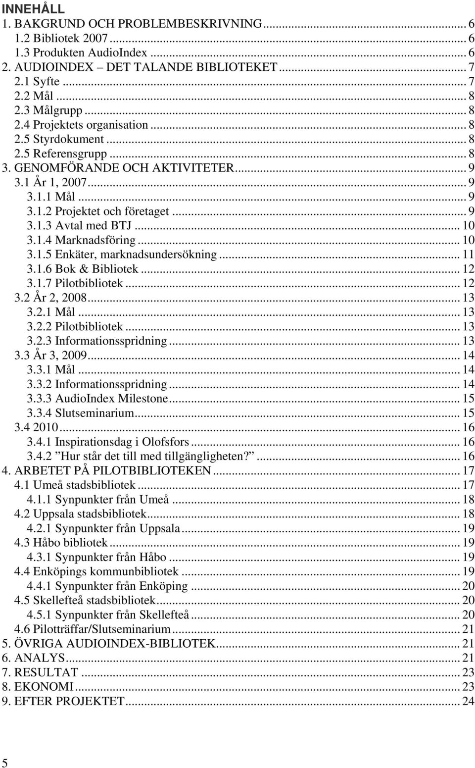 .. 10 3.1.4 Marknadsföring... 10 3.1.5 Enkäter, marknadsundersökning... 11 3.1.6 Bok & Bibliotek... 12 3.1.7 Pilotbibliotek... 12 3.2 År 2, 2008... 13 3.2.1 Mål... 13 3.2.2 Pilotbibliotek... 13 3.2.3 Informationsspridning.