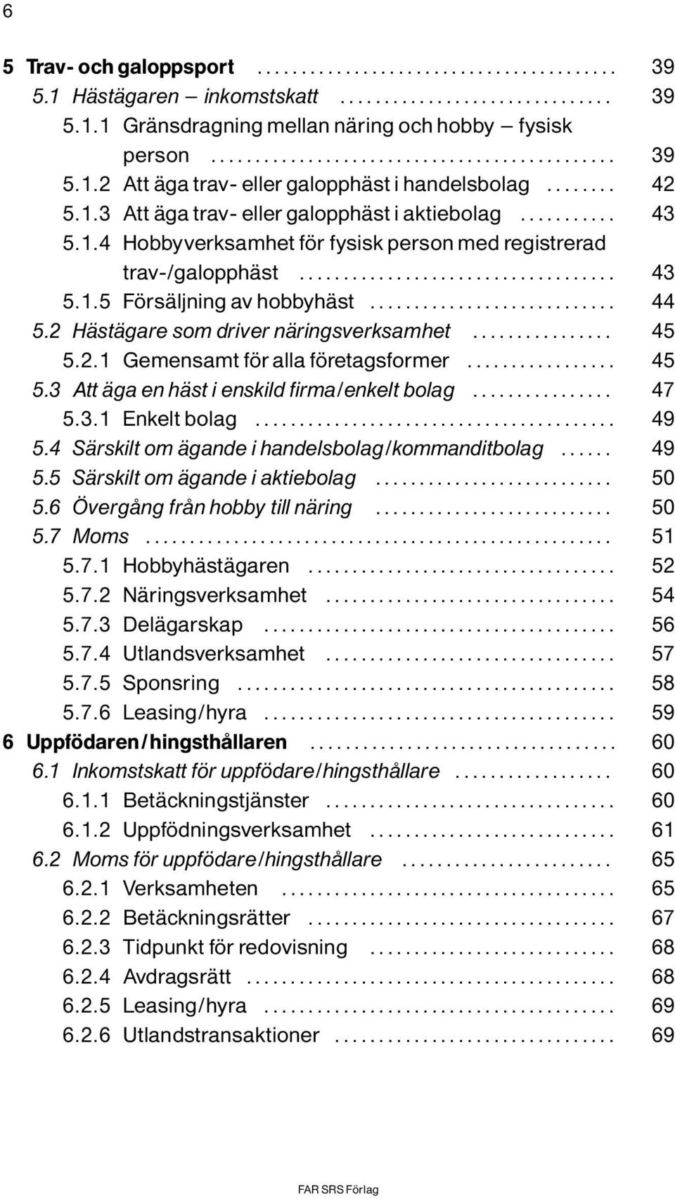 .. 45 5.3 Att Ìga en hìst i enskild firma/enkelt bolag... 47 5.3.1 Enkeltbolag... 49 5.4 SÌrskilt om Ìgande i handelsbolag/kommanditbolag... 49 5.5 SÌrskilt om Ìgande i aktiebolag... 50 5.