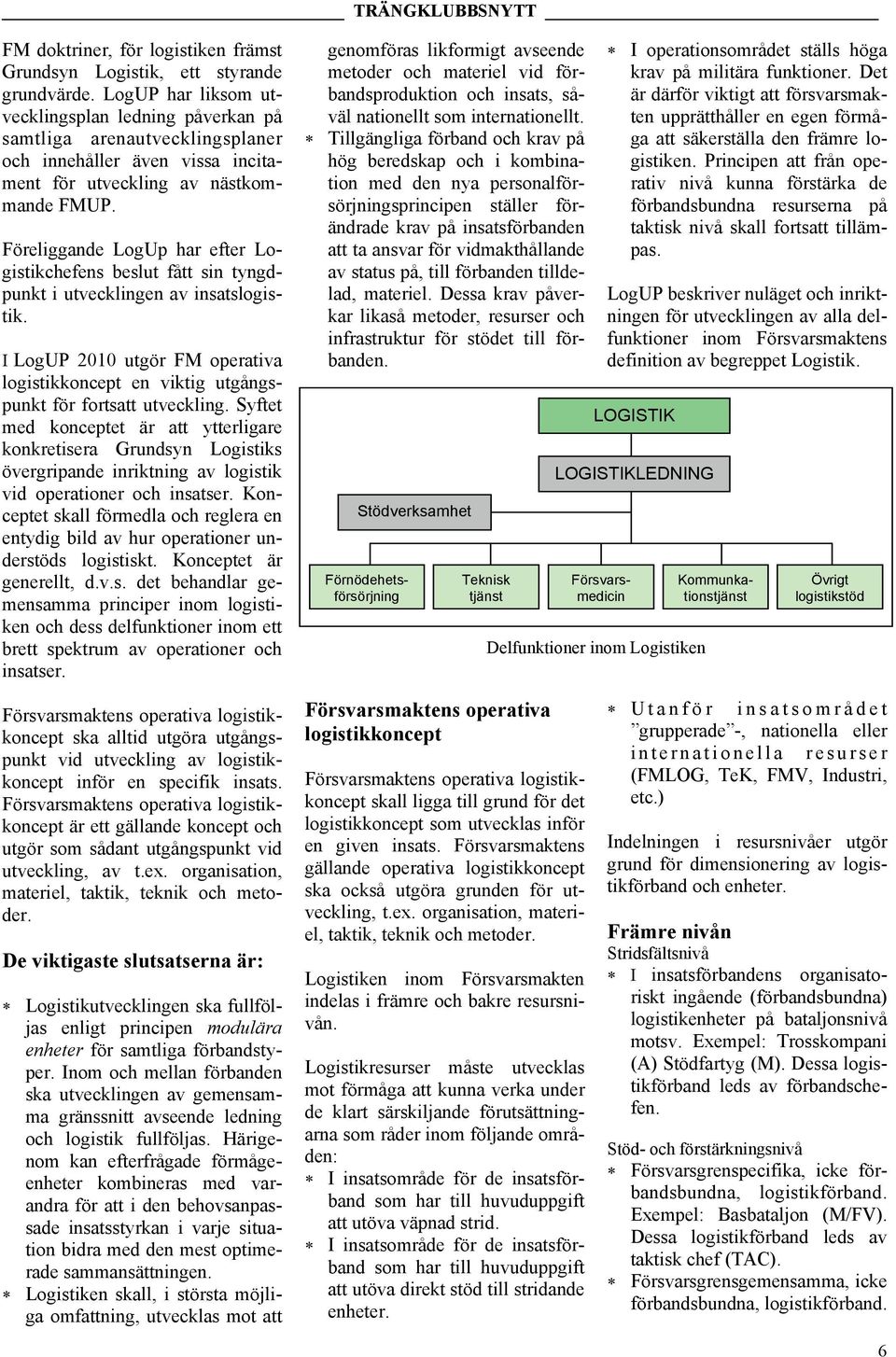 Föreliggande LogUp har efter Logistikchefens beslut fått sin tyngdpunkt i utvecklingen av insatslogistik.