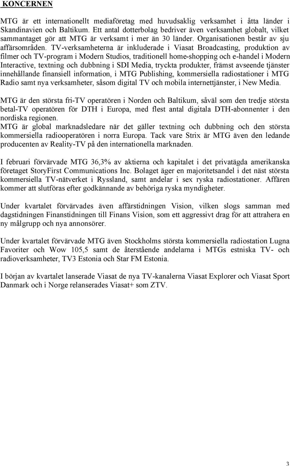 TV-verksamheterna är inkluderade i Viasat Broadcasting, produktion av filmer och TV-program i Modern Studios, traditionell home-shopping och e-handel i Modern Interactive, textning och dubbning i SDI