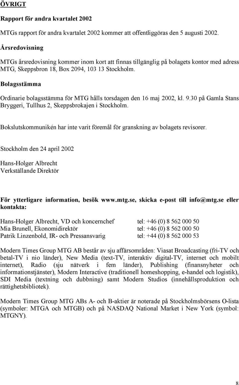 Bolagsstämma Ordinarie bolagsstämma för MTG hålls torsdagen den 16 maj 2002, kl. 9.30 på Gamla Stans Bryggeri, Tullhus 2, Skeppsbrokajen i Stockholm.