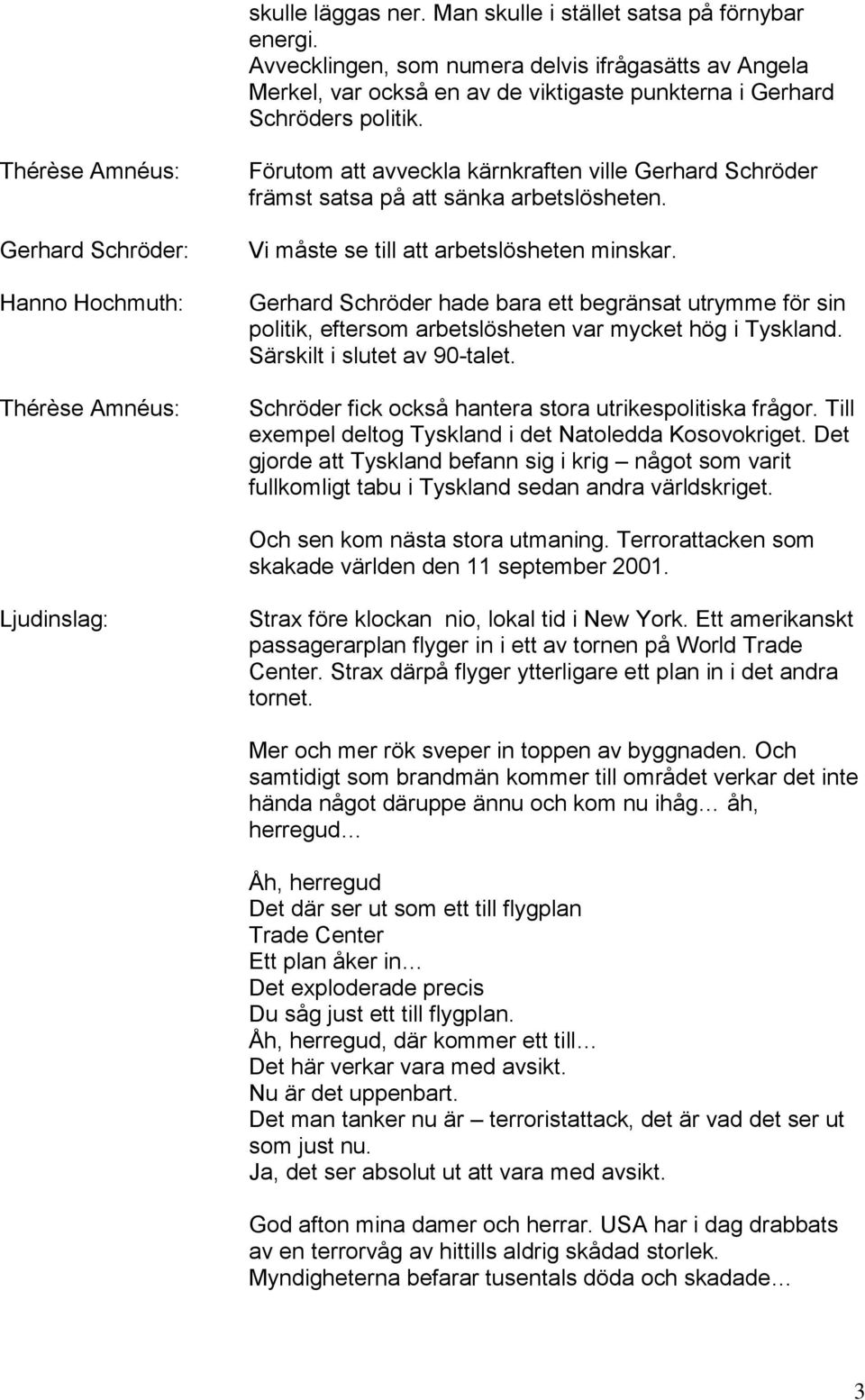 Gerhard Schröder hade bara ett begränsat utrymme för sin politik, eftersom arbetslösheten var mycket hög i Tyskland. Särskilt i slutet av 90-talet.