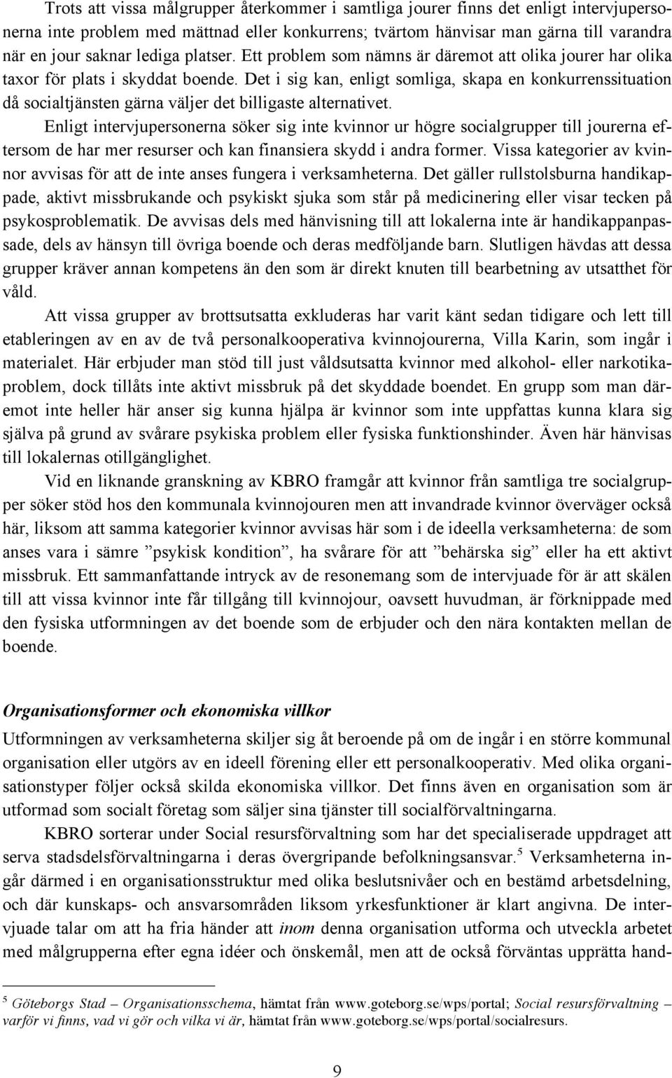 Det i sig kan, enligt somliga, skapa en konkurrenssituation då socialtjänsten gärna väljer det billigaste alternativet.