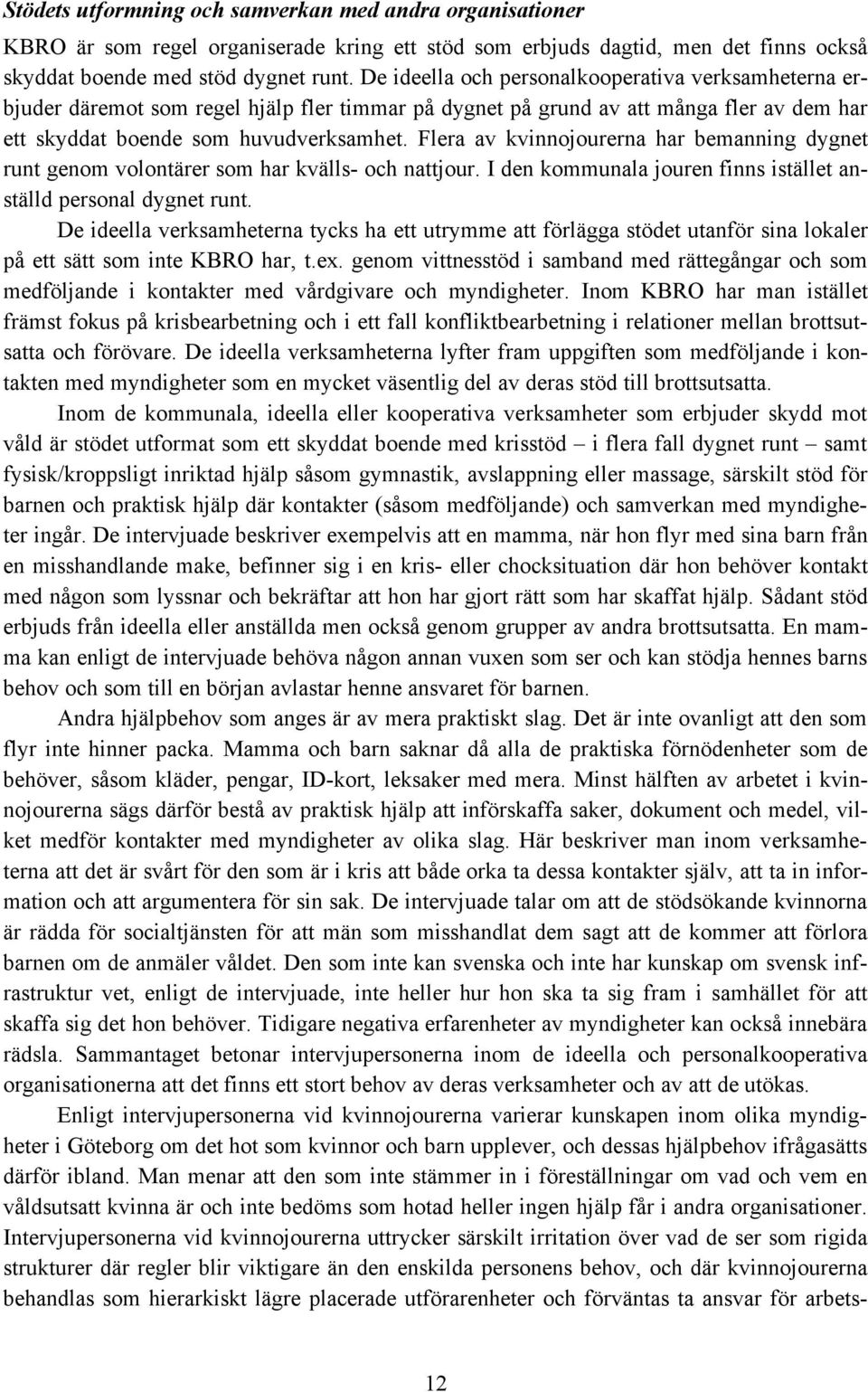 Flera av kvinnojourerna har bemanning dygnet runt genom volontärer som har kvälls- och nattjour. I den kommunala jouren finns istället anställd personal dygnet runt.