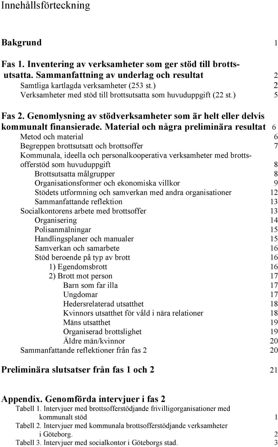 Material och några preliminära resultat 6 Metod och material 6 Begreppen brottsutsatt och brottsoffer 7 Kommunala, ideella och personalkooperativa verksamheter med brottsofferstöd som huvuduppgift 8