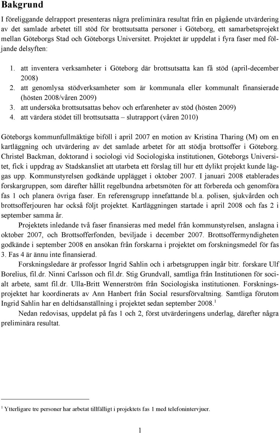 att inventera verksamheter i Göteborg där brottsutsatta kan få stöd (april-december 2008) 2. att genomlysa stödverksamheter som är kommunala eller kommunalt finansierade (hösten 2008/våren 2009) 3.