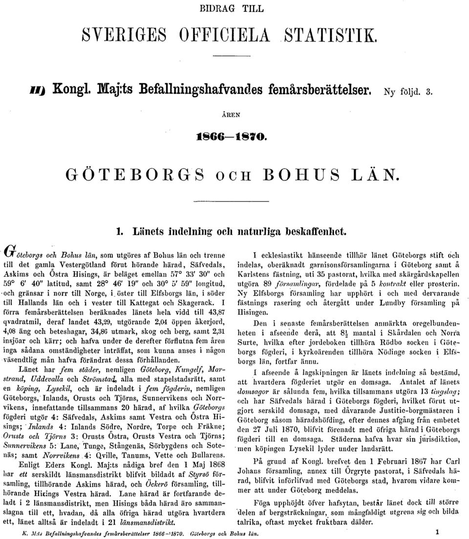 latitud, samt 28 46' 19" och 30 5' 59" longitud, och gränsar i norr till Norge, i.öster till Elfsborgs län, i söder till Hallands län och i vester till Kattegat och Skagerack.