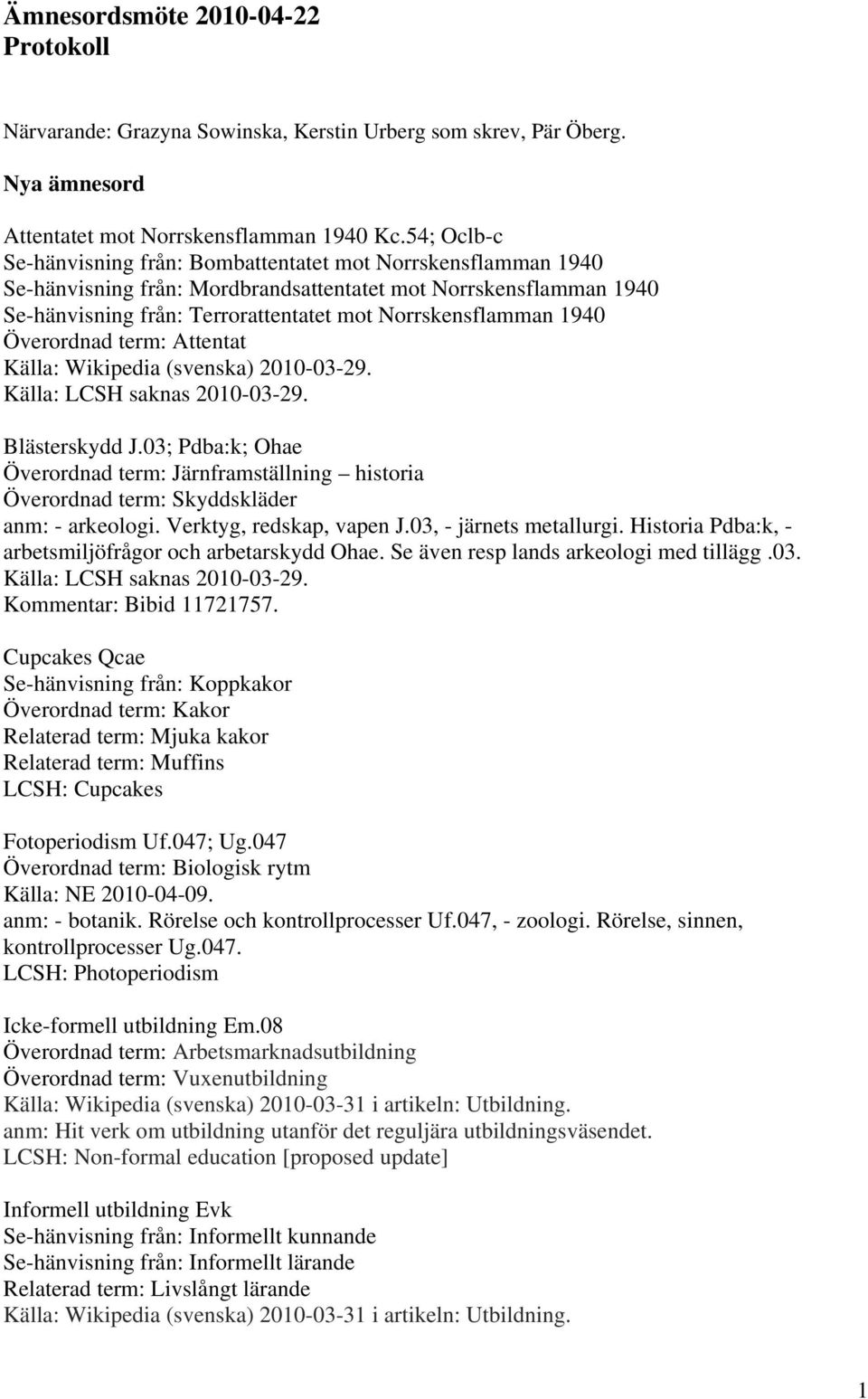 1940 Överordnad term: Attentat Källa: Wikipedia (svenska) 2010-03-29. Källa: LCSH saknas 2010-03-29. Blästerskydd J.