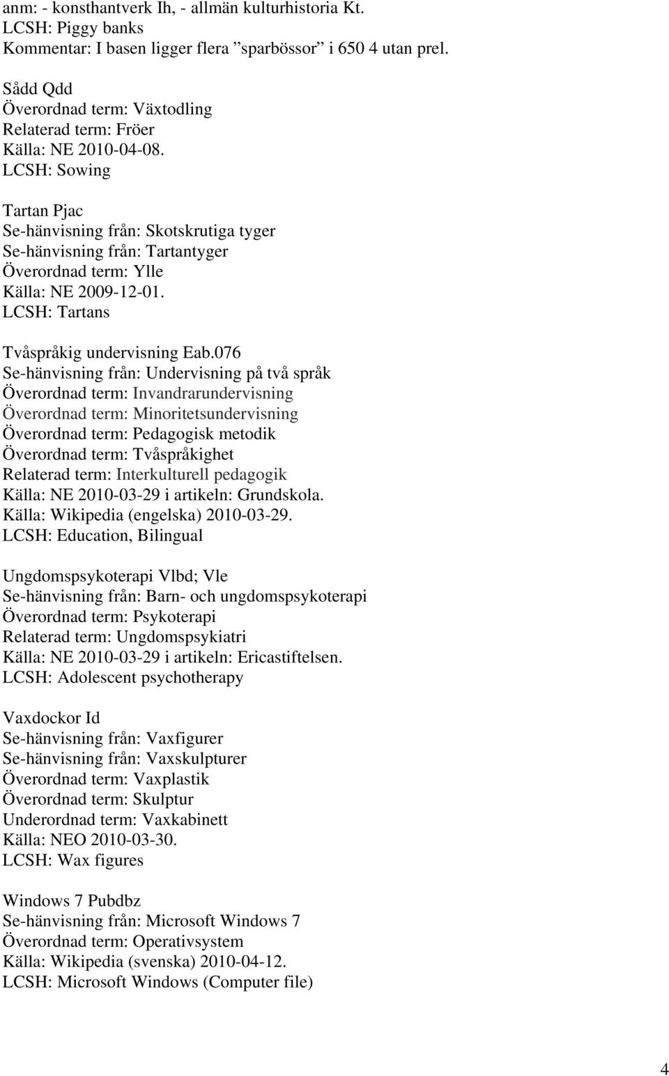 LCSH: Sowing Tartan Pjac Se-hänvisning från: Skotskrutiga tyger Se-hänvisning från: Tartantyger Överordnad term: Ylle Källa: NE 2009-12-01. LCSH: Tartans Tvåspråkig undervisning Eab.